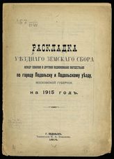 Раскладка уездного земского сбора между землями и другими недвижимыми имуществами по городу Подольску и Подольскому уезду Московской губернии. На 1915 год. - Подольск, 1914.