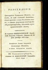 Шишков А. С. Рассуждение о красноречии Священного писания, и о том, в чем состоит богатство, обилие, красота и сила российского языка, и какими средствами оный еще более распространить, обогатить и усовершенствовать можно ... . - СПб., 1811.