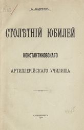 Андреев А. Н. Столетний юбилей Константиновского артиллерийского училища. - СПб., 1908.