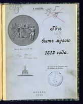 Афанасьев В. А. Где быть Музею 1812 года. - М., 1907.