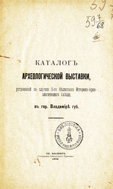 Археологич. выставка (1906; Владимир). Каталог Археологической выставки, устроенной по случаю 3-го Областного историко-археологического съезда в г. Владимире губ. - Владимир, 1906.