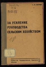 Петров С. П. За усиление руководства сельским хозяйством : переработанная речь т. Петрова С. П. на III Пленуме Чуваш. обкома ВКП(б). - Чебоксары, 1932.