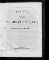 Россия. Законы и постановления. Проект учреждения учебных заведений в Царстве Польском. - СПб. , 1862.