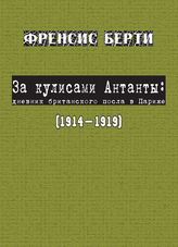 Берти Ф. За кулисами Антанты. Дневник британского посла в Париже : 1914-1919 : пер. с англ. - М., 2014. - (К 100-летию Первой мировой войны). 