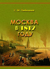 Любецкий С. М. Москва в 1812 году. Занятие Москвы французами. Тогдашний вид Москвы. Пребывание французов в Москве. Пожар Москвы. Выступление французов из Москвы. Бегство Наполеона I. - М., 2013. - (Москва и москвичи : из века в век).