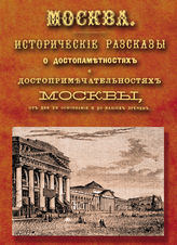 Москва. Исторические рассказы о достопримечательностях Москвы от дня ее основания до наших времен : История. Этнография. Статистика. Топография. Нравы и обычаи. Справочный адрес-календарь. - Репр. изд. - М., 2014.