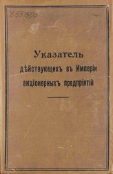 Указатель действующих в Империи акционерных предприятий : составлен по данным, извлеченным из материала Отдела торговли, Особенной канцелярии по кредитной части и Департамента железнодорожных дел Министерства финансов. - СПб., 1908. 