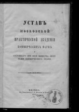 Московская практическая академия коммерческих наук. Устав Московской практической академии коммерческих наук и состоящего при оной Общества любителей коммерческих знаний : [утвержден 19-го октября 1851 года]. - М., 1851.