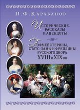 Карабанов П. Ф. Исторические рассказы и анекдоты ; Гофмейстерины, статс-дамы и фрейлины русского двора XVIII и XIX вв. : [списки]. - М., 2012. 