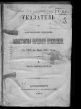 Россия. Министерство народного просвещения. Указатель к повременным изданиям Министерства народного просвещения с 1803 по июнь 1864 года. 1 : Часть официальная. - СПб., 1864.
