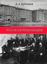 Бубликов А. А. Русская революция (ее начало, арест царя, перспективы) : впечатления и мысли очевидца и участника. - М., 2018. - (К 100-летию Великой российской революции).