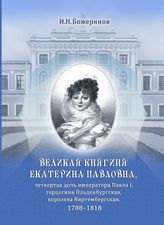 Божерянов И. Н. Великая княгиня Екатерина Павловна, четвертая дочь императора Павла I, герцогиня Ольденбургская, королева Виртембергская. 1788-1818. - М., 2018.