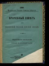 Московская уездная земская управа. Врачебный совет. Протоколы заседаний и доклады по врачебной части. - М., 1885.