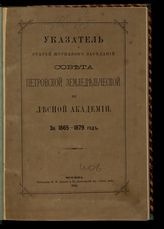 Московская сельскохозяйственная академия им. К. А. Тимирязева. Указатель статей журналов заседаний Совета Петровской земледельческой и лесной академии за 1865-1879 год. - М., 1881.