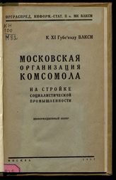 Московская организация комсомола на стройке социалистической промышленности : информационный обзор. - М., 1927. - (К XI губсъезду ВЛКСМ).