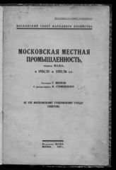 Мерков Г.  Московская местная промышленность, подвед. МСНХ, в 1924/25 и 1925/26 гг. : (к VIII Московскому губернскому съезду советов). - М., 1927.