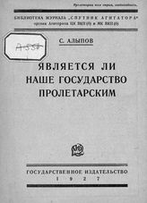 Алыпов С. А. Является ли наше государство пролетарским : ошибки оппозиции в вопросе о классовом характере нашего государства. - М. ; Л., 1927. - (Б-ка журнала "Спутник агитатора" органа Агитпропа ЦК ВКП(б) и МК ВКП(б)).