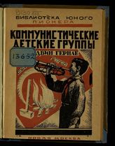 Гернле Э. Коммунистические детские группы : пер. с нем. - М., 1924. - (Б-ка юного пионера). 