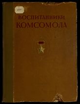 Воспитанники комсомола. Герои Советского Союза Ленинградского фронта : альбом портретов и очерков. - Л., 1943.