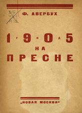 Авербух Ф. 1905 год на Пресне : (к экскурсии по Пресне). - М., 1925.