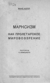 Адлер М. Марксизм как пролетарское мировоззрение : пер. с нем. - Харьков, 1923.