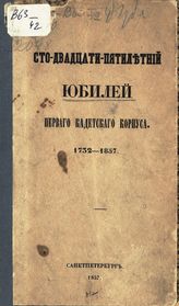 Кадетский корпус (1 ; Петербург). Стодвадцатипятилетний юбилей Первого Кадетского корпуса, 1732-1857. - СПб., 1857.