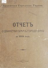 Бакинская городская управа. Отчет о движении сумм города Баку за 1910 год. - Баку, 1912.