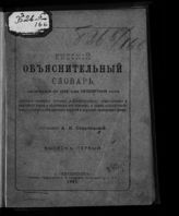 Старчевский А. В. Русский объяснительный словарь, заключающий в себе одни непонятные слова русского книжного ... , а также малорусского, южнорусского и белорусского наречий и церковнославянского языка. Вып. 1. - СПб., 1891.