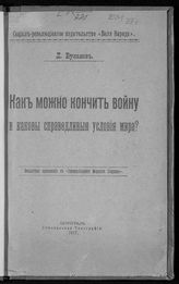 Буланов Л. П. Как можно кончить войну и каковы справедливые условия мира?. - Пг., 1917.