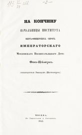 Шереметевский И. На кончину начальницы Института обер-офицерских сирот Императорского Московского воспитательного дома фон-Цеймерн : [cтихи]. - М., 1853.