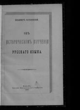 Качановский В. В. Об историческом изучении русского языка : [вступительная лекция]. - Казань, 1887.