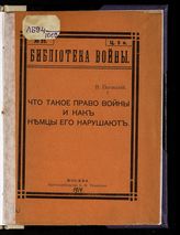 Погосский В. В. Что такое право войны и как немцы его нарушают. - М., 1914.. - (Б-ка войны ; № 25). 