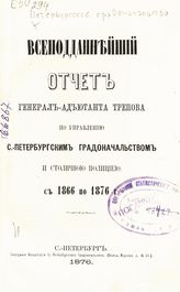 Петербургское градоначальство. Всеподданнейший отчет генерал-адъютанта Трепова по управлению С.-Петербургским градоначальством и столичной полицией с 1866 по 1876 г. - СПб., 1876. 