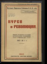 Курск в революции : сборник материалов по истории Октябрьской революции в Курском крае [1917-18 гг.]. - Курск, 1927.