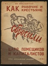 Ярославский Е. М. Как рабочие и крестьяне сбросили царя, помещиков и капиталистов. - М. ; Л., 1931.