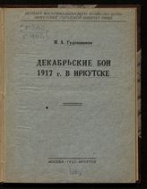 Гудошников М. А. Декабрьские бои 1917 г. в Иркутске. - М. ; Иркутск, 1932.