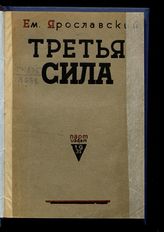 Ярославский Е. М. Третья сила : [статьи, 1917-1931 гг.]. - М., 1932.