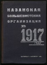 Казанская большевистская организация в 1917 г. - Казань, 1933. - (Очерки по истории татарской партийной организации).