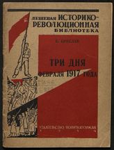 Бреслав Б. А. Три дня февраля 1917 года. - М., 1934. - (Дешевая историко-революционная библиотека ; 1934, № 10).