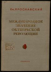 Ярославский Е. М. Международное значение Октябрьской революции. - М., 1934.