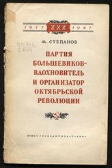 Степанов М. П. Партия большевиков - вдохновитель и организатор Октябрьской революции. - М., 1947. - (1917-XXX-1947).