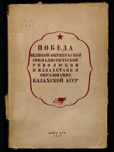 Победа Великой Октябрьской социалистической революции в Казахстане и образование Казахской АССР : (сборник документальных материалов). - Алма-Ата, 1947.