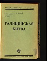 Белой А. С. Галицийская битва : (с 19 схемами вне текста). - М. ; Л., 1929.