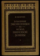 Шаров П. Влияние экономики на исход мировой войны 1914-1918. - М. ; Л., 1928. - (Война и экономика).