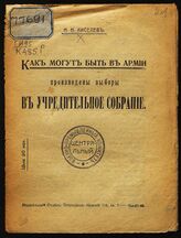 Киселев Н. Н. Как могут быть в армии произведены выборы в Учредительное собрание. – Пг., [1917].