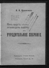 Водовозов В. В. Как будут произведены выборы в Учредительное собрание. – Пг., [1917].