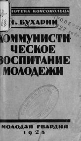 Бухарин Н. И. Коммунистическое воспитание молодежи. – М.; Л., 1925. – (Библиотека комсомольца).