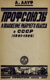 Алуф А. С.. Профсоюзы и положение рабочего класса в СССР, 1921-1925 гг. – М., 1925.