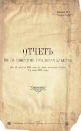 Приложение № 5 : Отчет по Львовскому градоначальству (с 21 августа 1914 года по день эвакуации Львова 7-е июня 1915 года). – 1915.