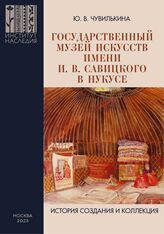 Чувилькина Ю. В. Государственный музей искусств имени И. В. Савицкого в Нукусе. – М., 2023.